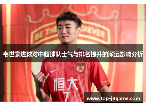 韦世豪进球对中超球队士气与排名提升的深远影响分析