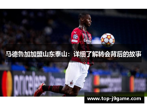 马德鲁加加盟山东泰山：详细了解转会背后的故事