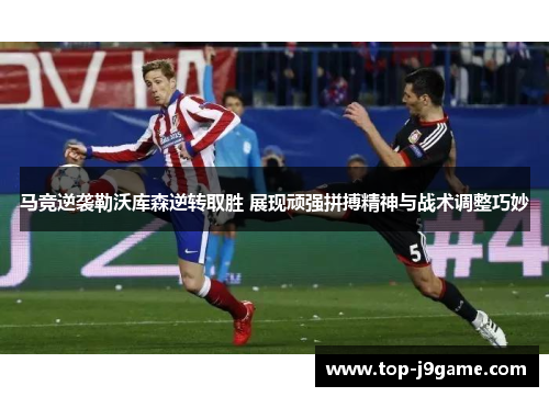马竞逆袭勒沃库森逆转取胜 展现顽强拼搏精神与战术调整巧妙